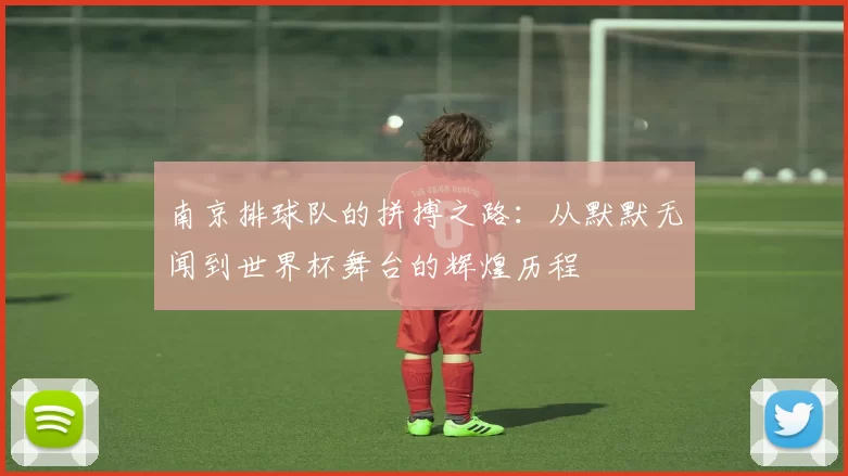 南京排球队的拼搏之路：从默默无闻到世界杯舞台的辉煌历程