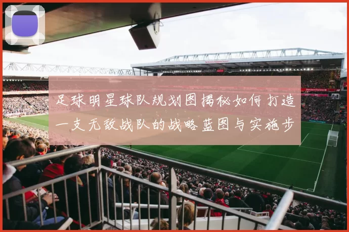 足球明星球队规划图揭秘如何打造一支无敌战队的战略蓝图与实施步骤