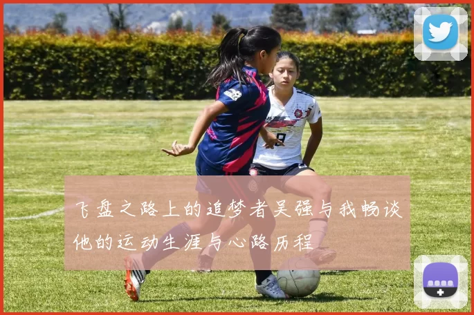 飞盘之路上的追梦者吴强与我畅谈他的运动生涯与心路历程
