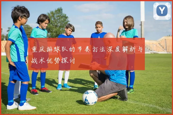 重庆排球队的节奏打法深度解析与战术优势探讨