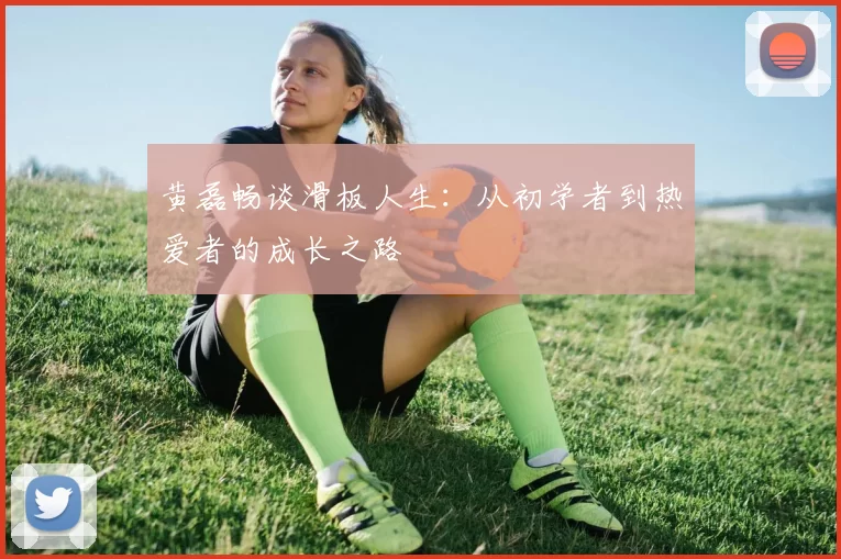 黄磊畅谈滑板人生：从初学者到热爱者的成长之路