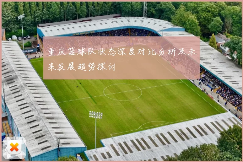 重庆篮球队状态深度对比分析及未来发展趋势探讨
