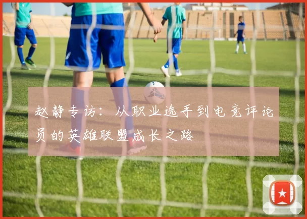 赵静专访：从职业选手到电竞评论员的英雄联盟成长之路