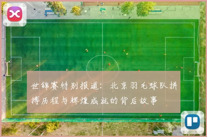 世锦赛特别报道：北京羽毛球队拼搏历程与辉煌成就的背后故事