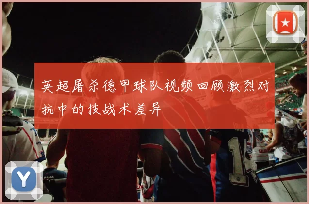 英超屠杀德甲球队视频回顾激烈对抗中的技战术差异