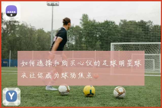 如何选择和购买心仪的足球明星球衣让你成为球场焦点