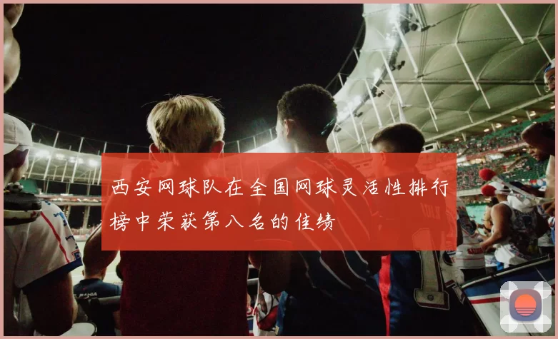 西安网球队在全国网球灵活性排行榜中荣获第八名的佳绩