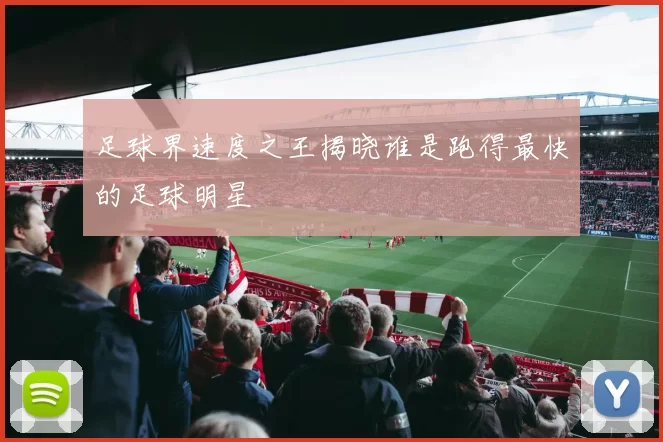 足球界速度之王揭晓谁是跑得最快的足球明星