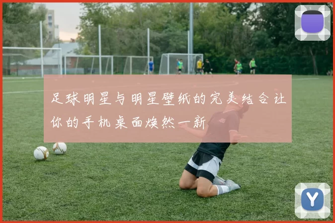 足球明星与明星壁纸的完美结合让你的手机桌面焕然一新