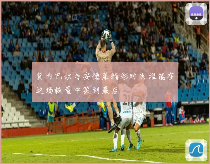 费内巴切与安德莱精彩对决谁能在这场较量中笑到最后