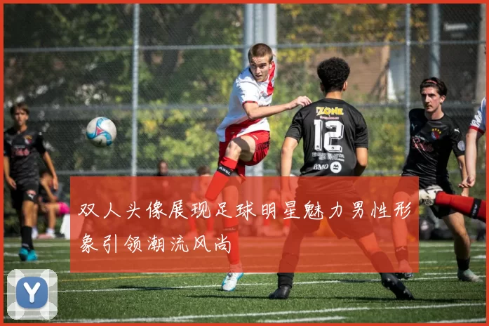 双人头像展现足球明星魅力男性形象引领潮流风尚