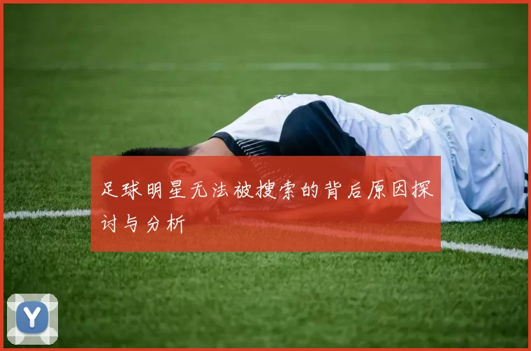 足球明星无法被搜索的背后原因探讨与分析