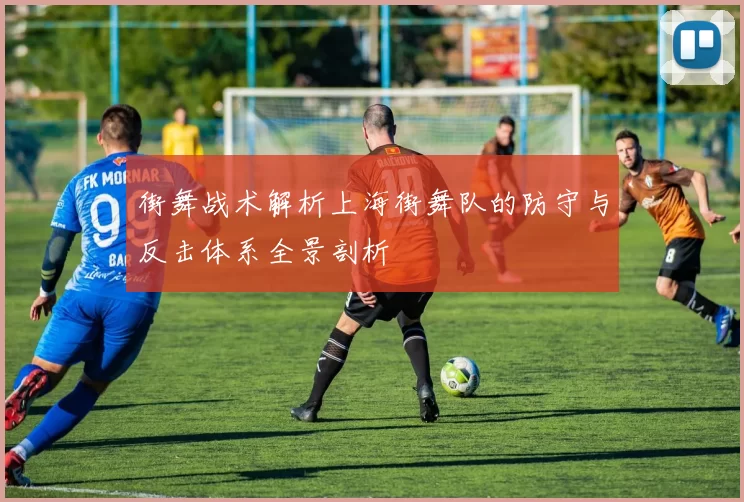 街舞战术解析上海街舞队的防守与反击体系全景剖析